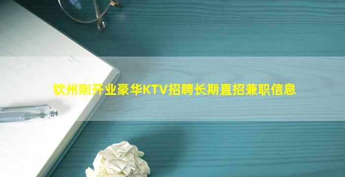 钦州刚开业豪华KTV招聘长期直招兼职信息